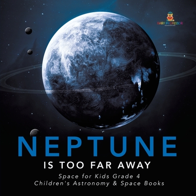 Neptune Is Too Far Away Space for Kids Grade 4 Children's Astronomy & Space Books - Baby Professor