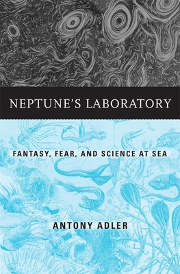 Neptune's Laboratory: Fantasy, Fear, and Science at Sea - Adler, Antony