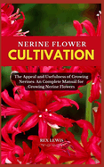 Nerine Flower Cultivation: The Appeal and Usefulness of Growing Nerines: An Complete Manual for Growing Nerine Flowers