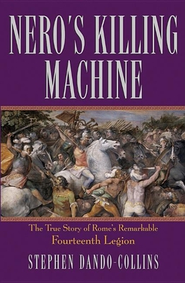 Nero's Killing Machine: The True Story of Rome's Remarkable Fourteenth Legion - Dando-Collins, Stephen