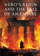 Nero's Reign and the Fall of an Empire: The Story of Nero and Rome's Decline