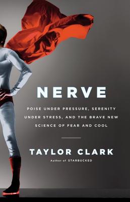 Nerve: Poise Under Pressure, Serenity Under Stress, and the Brave New Science of Fear and Cool - Clark, Taylor