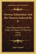 Nervous Exhaustion And The Diseases Induced By It: With Observations On The Origin And Nature Of Nervous Force (1873)