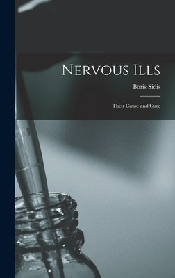 Nervous Ills: Their Cause and Cure - Sidis, Boris 1867-1923