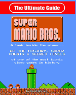 NES Classic: The Ultimate Guide to Super Mario Bros.: A Look Inside the Pipes?. at the History, Super Cheats & Secret Levels of One of the Most Iconic Videos Games in History