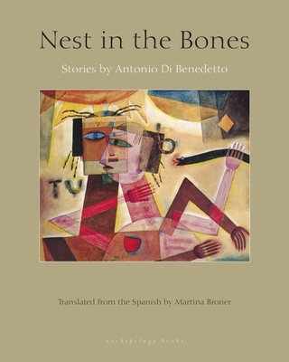 Nest in the Bones: Stories by Antonio Benedetto - Di Benedetto, Antonio, and Broner, Martina (Translated by)