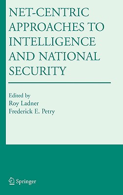 Net-Centric Approaches to Intelligence and National Security - Ladner, Roy (Editor), and Petry, Frederick E (Editor)