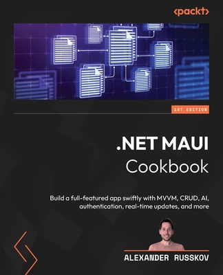 .NET MAUI Cookbook: Build a full-featured app swiftly with MVVM, CRUD, AI, authentication, real-time updates, and more - Russkov, Alexander