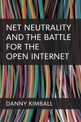 Net Neutrality and the Battle for the Open Internet - Kimball, Danny