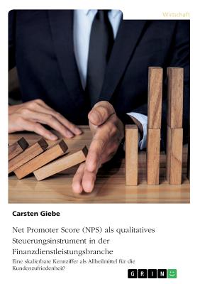 Net Promoter Score (NPS) als qualitatives Steuerungsinstrument in der Finanzdienstleistungsbranche: Eine skalierbare Kennziffer als Allheilmittel f?r die Kundenzufriedenheit? - Giebe, Carsten