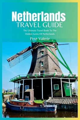 Netherlands Travel Guide 2024: The Ultimate Travel Book To The Hidden Gems Of Netherlands - Valerie, Pete