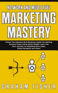Network and Multi Level Marketing Mastery: Follow The Ultimate MLM Business Guide For Gaining Success Today Using Social Media! Learn The Pro's Secrets on Attaining More Sales, Using Facebook and More!