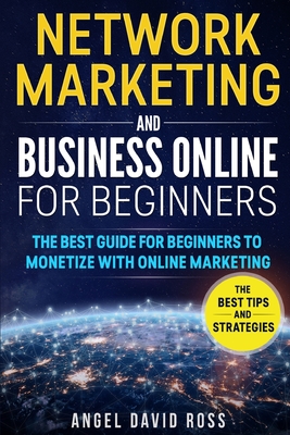 Network Marketing and Business on Line for Beginners: The Best Guide For Beginners To Monetize With On Line Marketing - Ross, Angel David