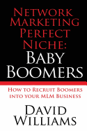 Network Marketing Perfect Niche: Baby Boomers: How to Recruit Boomers Into Your MLM Business