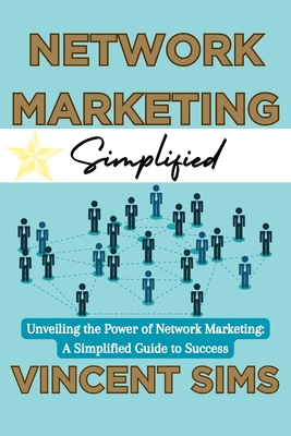 Network Marketing Simplified: "Unveiling the Power of Network Marketing: A Simplified Guide to Success" - Sims, Vincent
