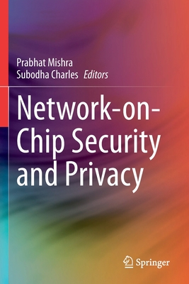 Network-on-Chip Security and Privacy - Mishra, Prabhat (Editor), and Charles, Subodha (Editor)