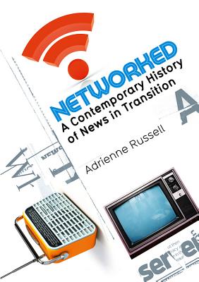 Networked: A Contemporary History of News in Transition - Russell, Adrienne