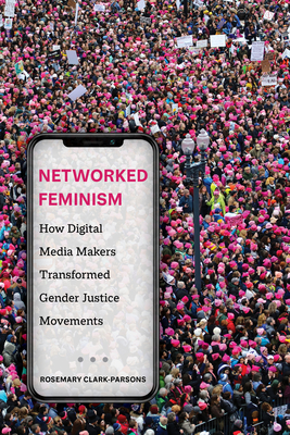 Networked Feminism: How Digital Media Makers Transformed Gender Justice Movements - Clark-Parsons, Rosemary