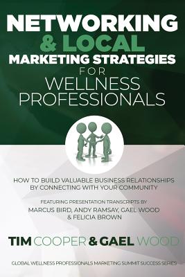 Networking & Local Marketing Strategies for Wellness Professionals: How to Build Valuable Business Relationships by Connecting With Your Community - Wood, Gael, and Ramsay, Andy, and Bird, Marcus