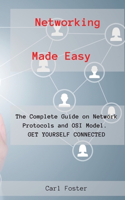 Networking Made Easy: The Complete Guide on Network Protocols and OSI Model. GET YOURSELF CONNECTED. - Foster, Carl