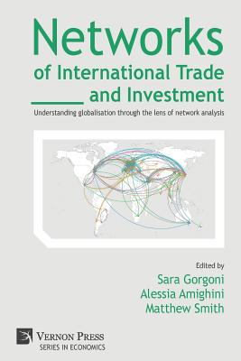 Networks of International Trade and Investment: Understanding globalisation through the lens of network analysis - Gorgoni, Sara (Editor), and Amighini, Alessia (Editor), and Smith, Matthew (Editor)