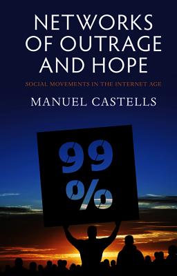 Networks of Outrage and Hope: Social Movements in the Internet Age - Castells, Manuel