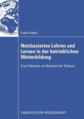 Netzbasiertes Lehren Und Lernen in Der Betrieblichen Weiterbildung: Eine Fallstudie Am Beispiel Der Telekom - Keller, Katrin, and Krawitz, Prof Dr Rudi (Foreword by)