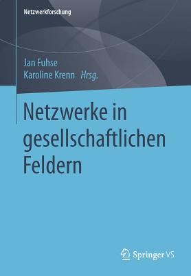 Netzwerke in Gesellschaftlichen Feldern - Fuhse, Jan (Editor), and Krenn, Karoline (Editor)