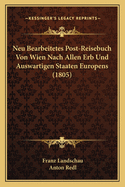 Neu Bearbeitetes Post-Reisebuch Von Wien Nach Allen Erb Und Auswartigen Staaten Europens (1805)