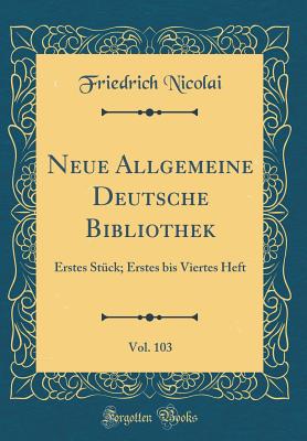 Neue Allgemeine Deutsche Bibliothek, Vol. 103: Erstes Stck; Erstes Bis Viertes Heft (Classic Reprint) - Nicolai, Friedrich