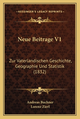 Neue Beitrage V1: Zur Vaterlandischen Geschichte, Geographie Und Statistik (1832) - Buchner, Andreas, and Zierl, Lorenz