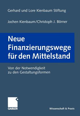 Neue Finanzierungswege Fr Den Mittelstand: Von Der Notwendigkeit Zu Den Gestaltungsformen - Kienbaum, Jochen (Editor), and Gerhard Und Lore Kienbaum Stiftung, and Brner, Christoph J (Editor)