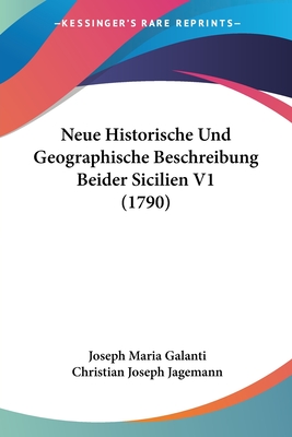 Neue Historische Und Geographische Beschreibung Beider Sicilien V1 (1790) - Galanti, Joseph Maria, and Jagemann, Christian Joseph