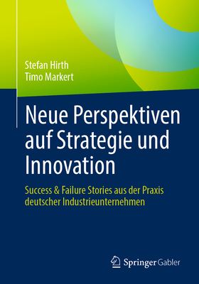 Neue Perspektiven Auf Strategie Und Innovation: Success & Failure Stories Aus Der Praxis Deutscher Industrieunternehmen - Hirth, Stefan, and Markert, Timo