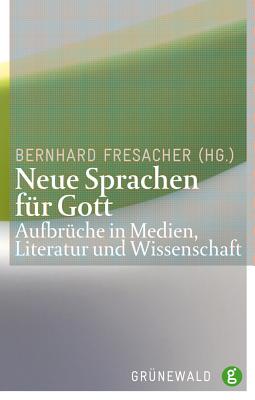 Neue Sprachen Fur Gott: Aufbruche in Medien, Literatur Und Wissenschaft - Fresacher, Bernhard (Editor)