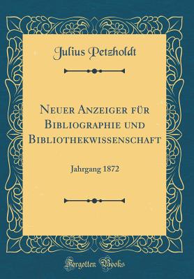 Neuer Anzeiger Fur Bibliographie Und Bibliothekwissenschaft: Jahrgang 1872 (Classic Reprint) - Petzholdt, Julius