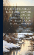 Neues Lehrbuch der Russischen Sprache mit beigefgten Sprechbungen und Lesestcken, Sechste Auflage