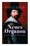 Neues Organon - Groe Erneuerung der Wissenschaften: Hauptwerk der Philosophie: Neues Werkzeug der Kenntnisse - Erkenntniskritisches Konzept des Empirismus