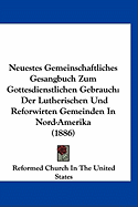 Neuestes Gemeinschaftliches Gesangbuch Zum Gottesdienstlichen Gebrauch: Der Lutherischen Und Reforwirten Gemeinden in Nord-Amerika (1886) - Reformed Church in the United States