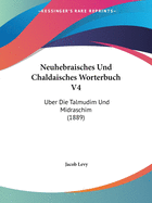 Neuhebraisches Und Chaldaisches Worterbuch V4: Uber Die Talmudim Und Midraschim (1889)