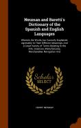 Neuman and Baretti's Dictionary of the Spanish and English Languages: Wherein the Words Are Correctly Explained, Agreeably to Their Different Meanings, And a Great Variety of Terms Relating to the Arts, Sciences, Manufactures, Merchandise, Navigation And