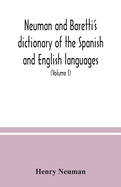 Neuman and Baretti's dictionary of the Spanish and English languages: wherein the words are correctly explained, agreeably to their different meanings, and a great variety of terms, relating to the arts, sciences, manufactures, merchandise, navigation...