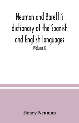 Neuman and Baretti's dictionary of the Spanish and English languages: wherein the words are correctly explained, agreeably to their different meanings, and a great variety of terms, relating to the arts, sciences, manufactures, merchandise, navigation... - Neuman, Henry