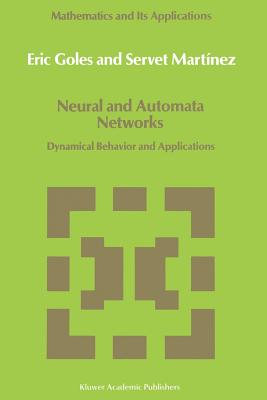 Neural and Automata Networks: Dynamical Behavior and Applications - Goles, E, and Martnez, Servet