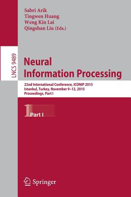 Neural Information Processing: 22nd International Conference, Iconip 2015, Istanbul, Turkey, November 9-12, 2015, Proceedings, Part I - Arik, Sabri (Editor), and Huang, Tingwen (Editor), and Lai, Weng Kin (Editor)