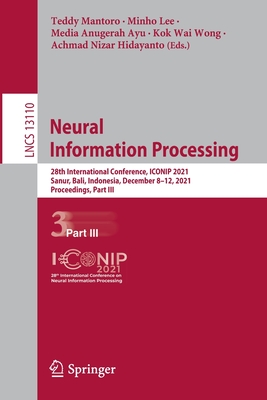 Neural Information Processing: 28th International Conference, ICONIP 2021, Sanur, Bali, Indonesia, December 8-12, 2021, Proceedings, Part III - Mantoro, Teddy (Editor), and Lee, Minho (Editor), and Ayu, Media Anugerah (Editor)