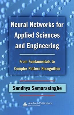 Neural Networks for Applied Sciences and Engineering: From Fundamentals to Complex Pattern Recognition - Samarasinghe, Sandhya