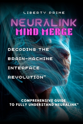 Neuralink Mind Merge: Decoding the Brain-Machine Interface Revolution" Comprehensive Guide to fully understand Neuralink - Prime, Liberty