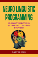 Neuro Linguistic Programming: Your Road to Happiness, Success and Confidence in Your Life