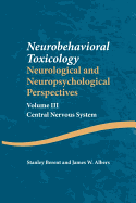 Neurobehavioral Toxicology: Neurological and Neuropsychological Perspectives, Volume III: Central Nervous System